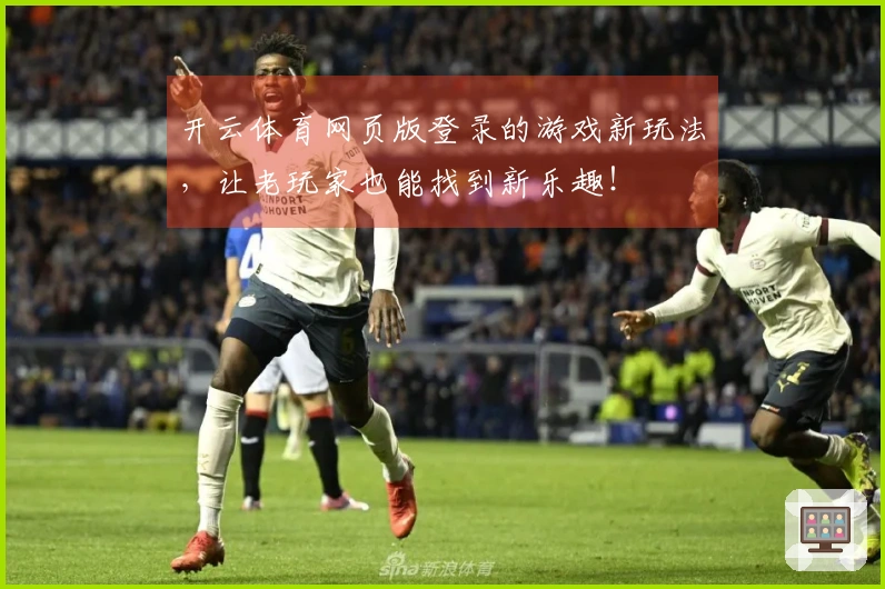 开云体育网页版登录的游戏新玩法，让老玩家也能找到新乐趣！
