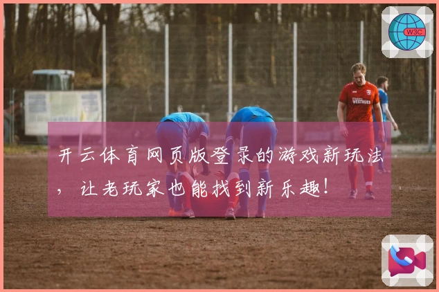 开云体育网页版登录的游戏新玩法，让老玩家也能找到新乐趣！